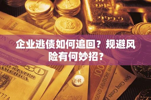 济南企业逃债如何追回？规避风险有何妙招？