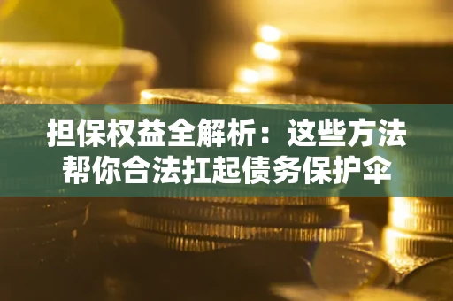 济南担保权益全解析：这些方法帮你合法扛起债务保护伞