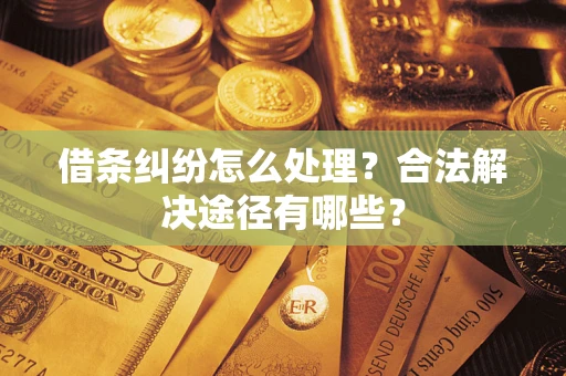 济南借条纠纷怎么处理？合法解决途径有哪些？