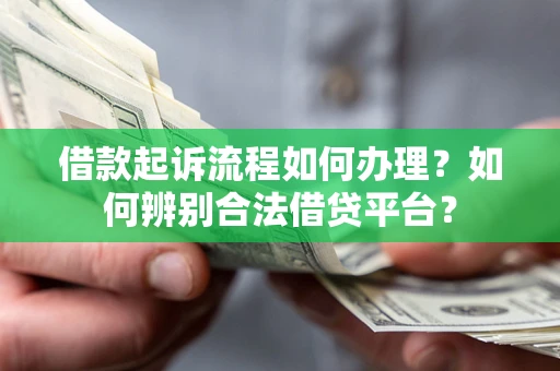 济南借款起诉流程如何办理？如何辨别合法借贷平台？