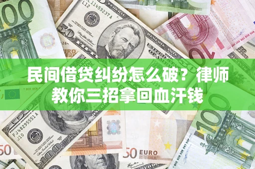 济南民间借贷纠纷怎么破？律师教你三招拿回血汗钱
