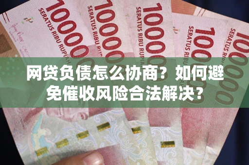 济南网贷负债怎么协商？如何避免催收风险合法解决？