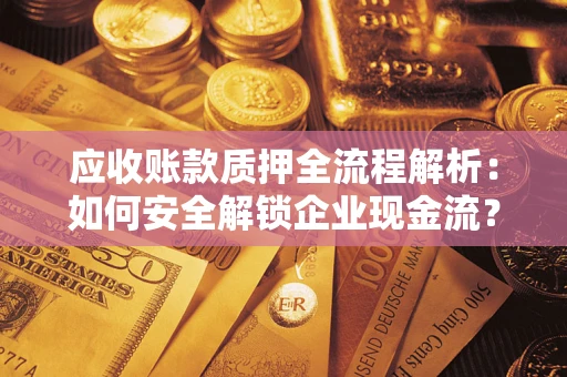 济南应收账款质押全流程解析：如何安全解锁企业现金流？
