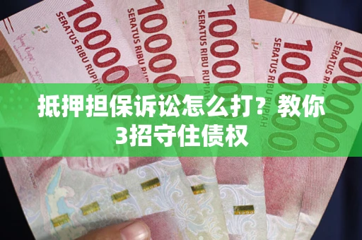 济南抵押担保诉讼怎么打？教你3招守住债权