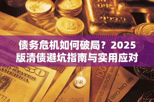 济南债务危机如何破局？2025版清债避坑指南与实用应对策略