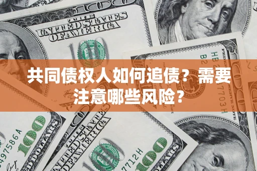 济南共同债权人如何追债？需要注意哪些风险？
