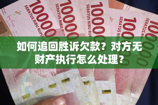 济南如何追回胜诉欠款？对方无财产执行怎么处理？