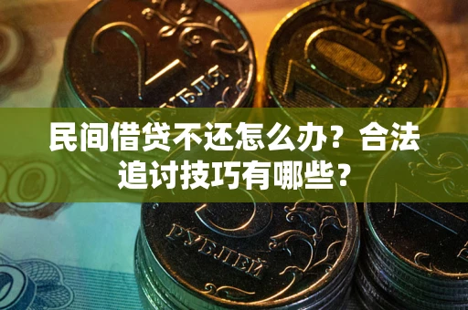 济南民间借贷不还怎么办？合法追讨技巧有哪些？