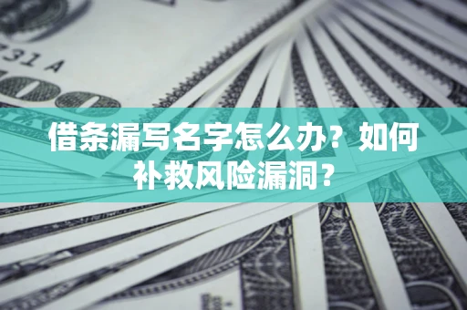 济南借条漏写名字怎么办？如何补救风险漏洞？
