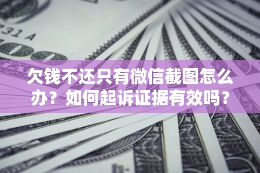 济南欠钱不还只有微信截图怎么办？如何起诉证据有效吗？