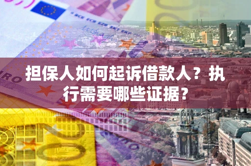 济南担保人如何起诉借款人？执行需要哪些证据？