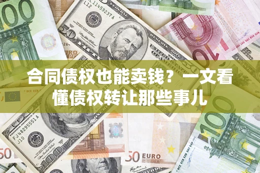 济南合同债权也能卖钱？一文看懂债权转让那些事儿
