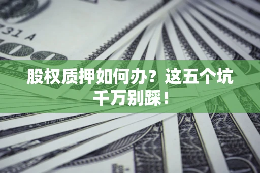 济南股权质押如何办？这五个坑千万别踩！