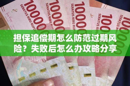 济南担保追偿期怎么防范过期风险？失败后怎么办攻略分享