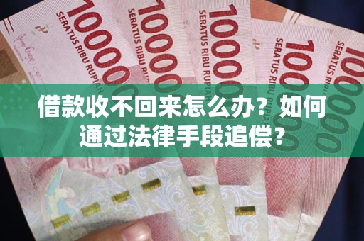 济南借款收不回来怎么办？如何通过法律手段追偿？