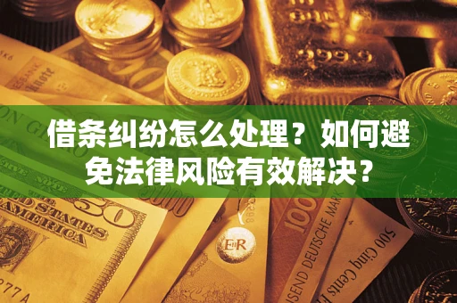 济南借条纠纷怎么处理？如何避免法律风险有效解决？