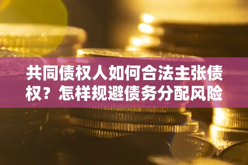 济南共同债权人如何合法主张债权？怎样规避债务分配风险？