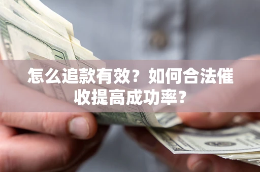 济南怎么追款有效？如何合法催收提高成功率？