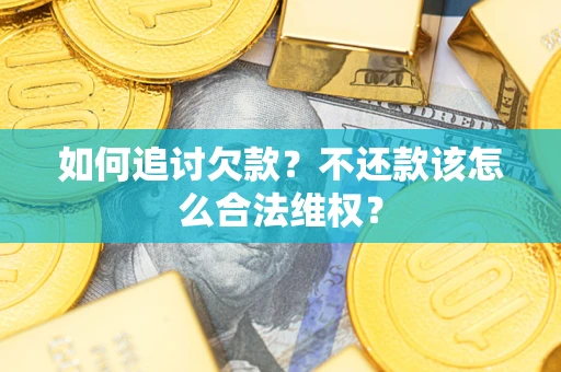 济南如何追讨欠款？不还款该怎么合法维权？