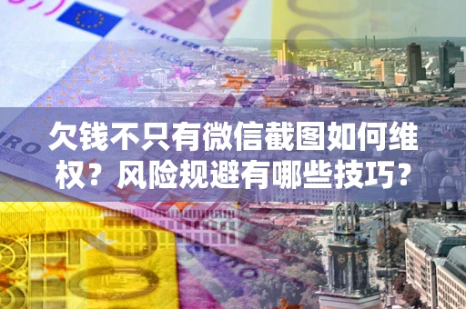 济南欠钱不只有微信截图如何维权？风险规避有哪些技巧？