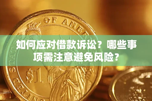 济南如何应对借款诉讼？哪些事项需注意避免风险？