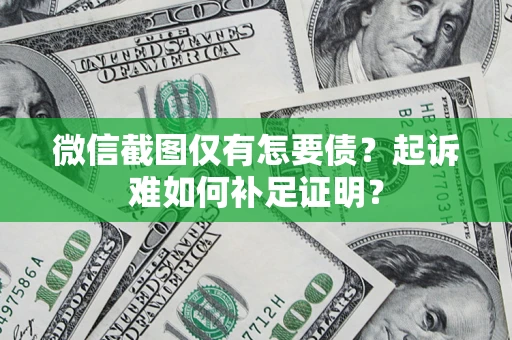 济南微信截图仅有怎要债？起诉难如何补足证明？
