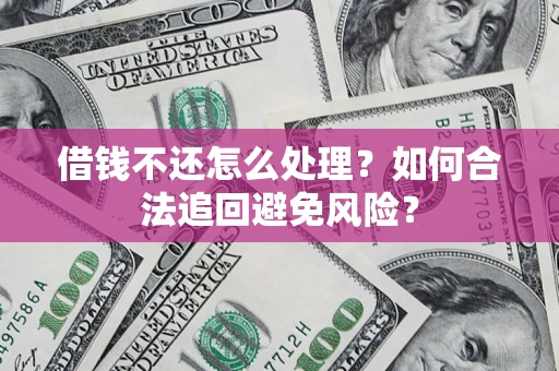 济南借钱不还怎么处理？如何合法追回避免风险？