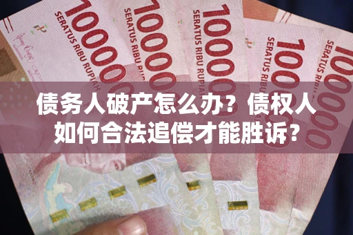 济南债务人破产怎么办？债权人如何合法追偿才能胜诉？