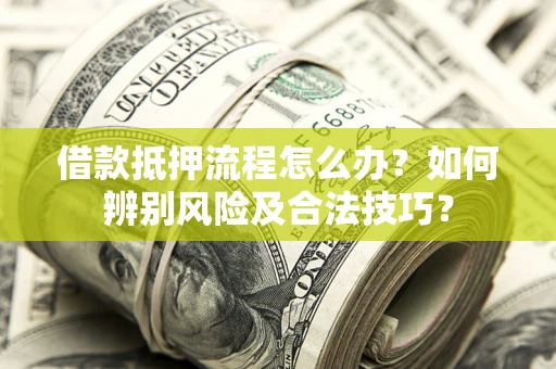 济南借款抵押流程怎么办？如何辨别风险及合法技巧？