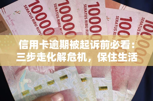 济南信用卡逾期被起诉前必看：三步走化解危机，保住生活尊严