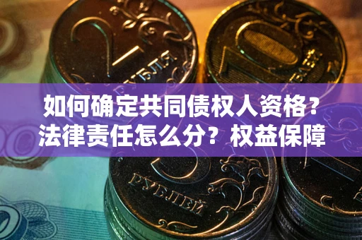济南如何确定共同债权人资格？法律责任怎么分？权益保障技巧揭秘！