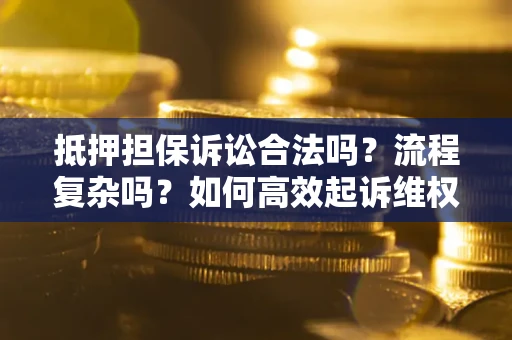 济南抵押担保诉讼合法吗？流程复杂吗？如何高效起诉维权？