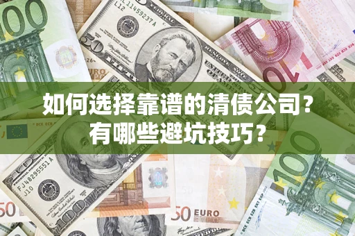 济南如何选择靠谱的清债公司？有哪些避坑技巧？