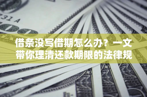 济南借条没写借期怎么办？一文带你理清还款期限的法律规则