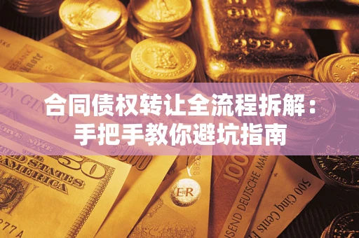济南合同债权转让全流程拆解：手把手教你避坑指南