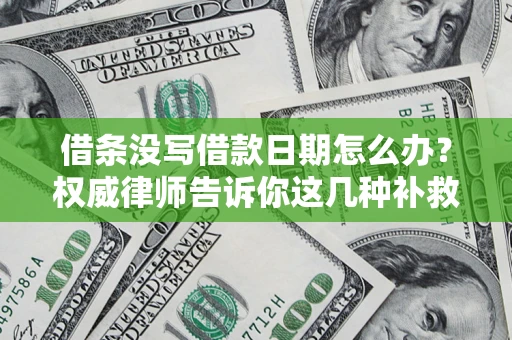 济南借条没写借款日期怎么办？权威律师告诉你这几种补救方法！
