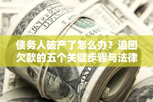 济南债务人破产了怎么办？追回欠款的五个关键步骤与法律策略