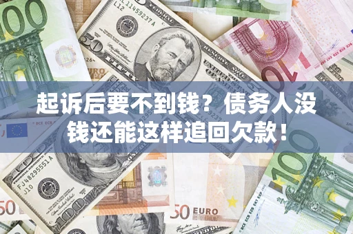 济南起诉后要不到钱？债务人没钱还能这样追回欠款！
