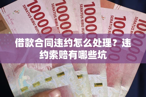 济南借款合同违约怎么处理？违约索赔有哪些坑