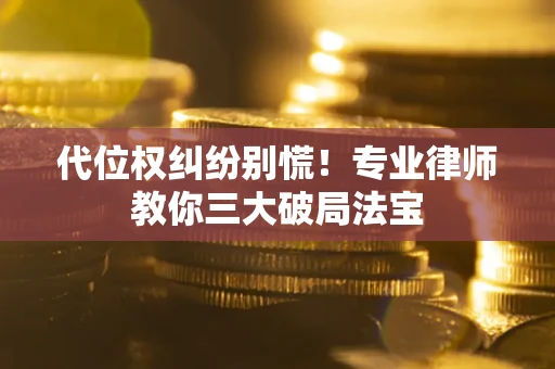 济南代位权纠纷别慌！专业律师教你三大破局法宝