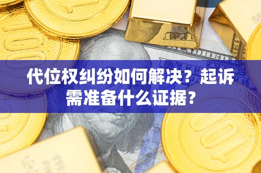 济南代位权纠纷如何解决？起诉需准备什么证据？