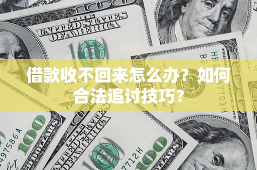 济南借款收不回来怎么办？如何合法追讨技巧？