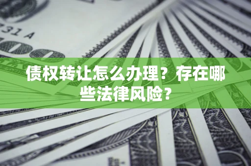 济南债权转让怎么办理？存在哪些法律风险？