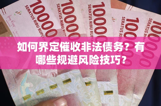 济南如何界定催收非法债务？有哪些规避风险技巧？