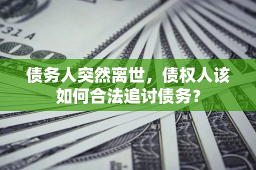 济南债务人突然离世，债权人该如何合法追讨债务？