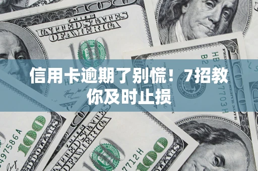 济南信用卡逾期了别慌！7招教你及时止损