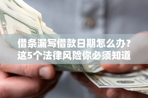 济南借条漏写借款日期怎么办？这5个法律风险你必须知道