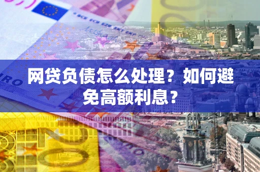 济南网贷负债怎么处理？如何避免高额利息？