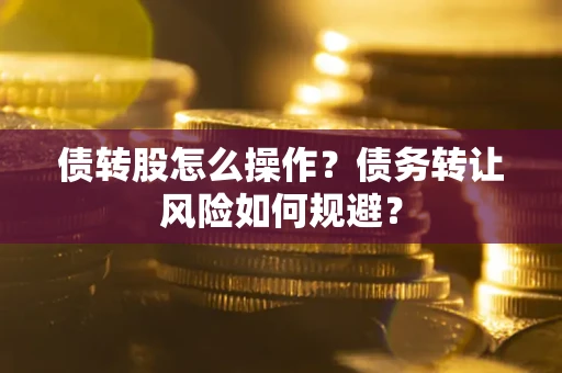 济南债转股怎么操作？债务转让风险如何规避？