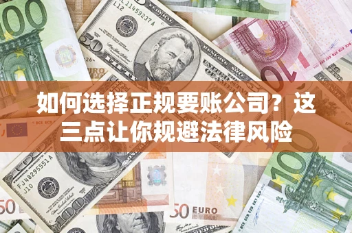 济南如何选择正规要账公司？这三点让你规避法律风险